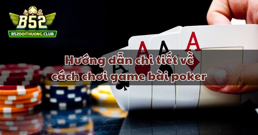 Hướng dẫn chi tiết về cách chơi game bài poker
